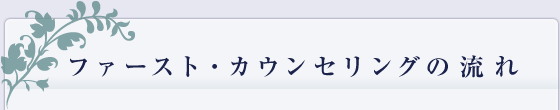 ファースト・カウンセリングの流れ